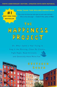 The Happiness Project: Or, Why I Spent a Year Trying to Sing in the Morning, Clean My Closets, Fight Right, Read Aristotle, and Generally Have More Fun (Tenth Anniversary Edition)