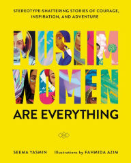 Title: Muslim Women Are Everything: Stereotype-Shattering Stories of Courage, Inspiration, and Adventure, Author: Seema Yasmin