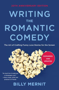 Title: Writing The Romantic Comedy, 20th Anniversary Expanded and Updated Edition: The Art of Crafting Funny Love Stories for the Screen, Author: Billy Mernit