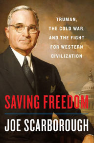 Title: Saving Freedom: Truman, the Cold War, and the Fight for Western Civilization, Author: Joe Scarborough