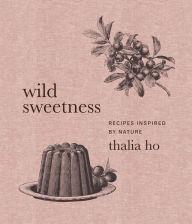 Title: Wild Sweetness: Recipes Inspired by Nature, Author: Thalia Ho