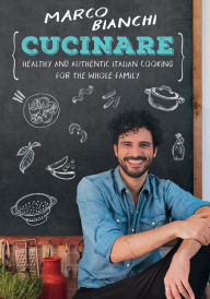 Title: Cucinare: Healthy and Authentic Italian Cooking for the Whole Family, Author: Marco Bianchi