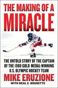 Title: The Making of a Miracle: The Untold Story of the Captain of the 1980 Gold Medal-Winning U.S. Olympic Hockey Team, Author: Mike Eruzione