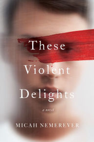 Title: These Violent Delights: A Novel, Author: Micah Nemerever