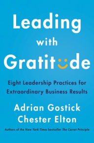 Title: Leading with Gratitude: Eight Leadership Practices for Extraordinary Business Results, Author: Adrian Gostick