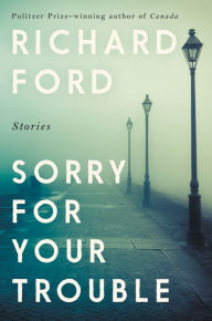 Title: Sorry for Your Trouble, Author: Richard Ford