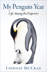 Title: My Penguin Year: Life Among the Emperors, Author: Lindsay McCrae