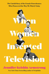 Title: When Women Invented Television: The Untold Story of the Female Powerhouses Who Pioneered the Way We Watch Today, Author: Jennifer Keishin Armstrong