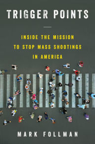 Title: Trigger Points: Inside the Mission to Stop Mass Shootings in America, Author: Mark Follman