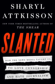 Title: Slanted: How the News Media Taught Us to Love Censorship and Hate Journalism, Author: Sharyl Attkisson