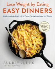 Title: Lose Weight by Eating: Easy Dinners: Weight Loss Made Simple with 60 Family-Friendly Meals Under 500 Calories, Author: Audrey Johns