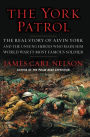 The York Patrol: The Real Story of Alvin York and the Unsung Heroes Who Made Him World War I's Most Famous Soldier