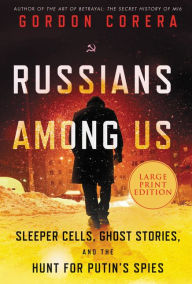Title: Russians Among Us: Sleeper Cells, Ghost Stories, and the Hunt for Putin's Spies, Author: Gordon Corera