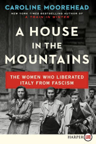 Title: A House in the Mountains: The Women Who Liberated Italy from Fascism, Author: Caroline Moorehead