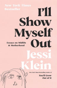 Title: I'll Show Myself Out: Essays on Midlife and Motherhood, Author: Jessi Klein