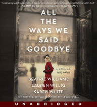 Title: All the Ways We Said Goodbye: A Novel of the Ritz Paris, Author: Beatriz Williams