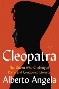 Title: Cleopatra: The Queen Who Challenged Rome and Conquered Eternity, Author: Alberto Angela