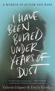 Title: I Have Been Buried Under Years of Dust: A Memoir of Autism and Hope, Author: Valerie Gilpeer