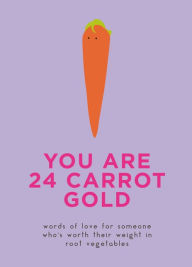 Title: You Are 24 Carrot Gold: Words of Love for Someone Who's Worth Their Weight in Root Vegetables, Author: Dillon Sprouts