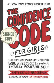 Title: The Confidence Code for Girls: Taking Risks, Messing Up, and Becoming Your Amazingly Imperfect, Totally Powerful Self (Signed Book), Author: Katty Kay