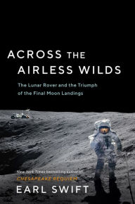 Title: Across the Airless Wilds: The Lunar Rover and the Triumph of the Final Moon Landings, Author: Earl Swift