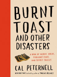 Title: Burnt Toast and Other Disasters: A Book of Heroic Hacks, Fabulous Fixes, and Secret Sauces, Author: Cal Peternell