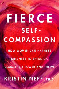 Title: Fierce Self-Compassion: How Women Can Harness Kindness to Speak Up, Claim Their Power, and Thrive, Author: Kristin Neff