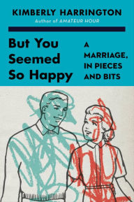 Title: But You Seemed So Happy: A Marriage, in Pieces and Bits, Author: Kimberly Harrington