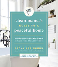 Title: Clean Mama's Guide to a Peaceful Home: Effortless Systems and Joyful Rituals for a Calm, Cozy Home, Author: Becky Rapinchuk