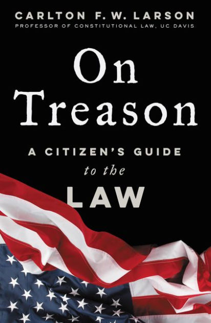 On Treason A Citizen S Guide To The Law By Carlton F W Larson Hardcover Barnes Noble