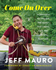 Title: Come On Over: 111 Fantastic Recipes for the Family That Cooks, Eats, and Laughs Together, Author: Jeff Mauro
