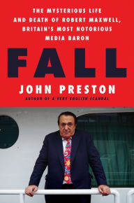 Title: Fall: The Mysterious Life and Death of Robert Maxwell, Britain's Most Notorious Media Baron, Author: John Preston