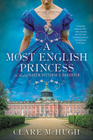 Title: A Most English Princess: A Novel of Queen Victoria's Daughter, Author: Clare McHugh