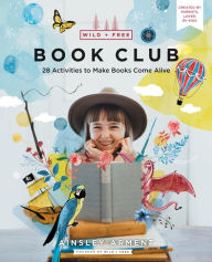 Title: Wild and Free Book Club: 28 Activities to Make Books Come Alive, Author: Ainsley Arment