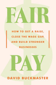 Title: Fair Pay: How to Get a Raise, Close the Wage Gap, and Build Stronger Businesses, Author: David Buckmaster