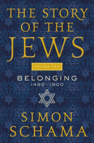 Title: The Story of the Jews Volume Two: Belonging: 1492-1900, Author: Simon Schama