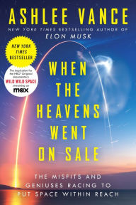 Title: When the Heavens Went on Sale: The Misfits and Geniuses Racing to Put Space Within Reach, Author: Ashlee Vance
