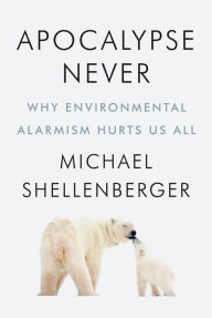 Title: Apocalypse Never: Why Environmental Alarmism Hurts Us All, Author: Michael Shellenberger