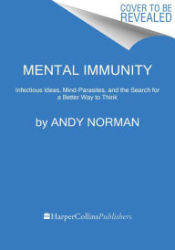 Title: Mental Immunity: Infectious Ideas, Mind-Parasites, and the Search for a Better Way to Think, Author: Andy Norman