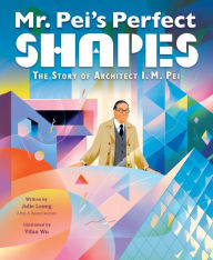 Title: Mr. Pei's Perfect Shapes: The Story of Architect I. M. Pei, Author: Julie Leung