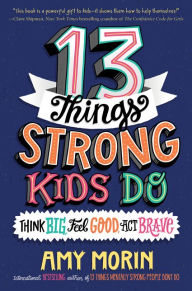 Title: 13 Things Strong Kids Do: Think Big, Feel Good, Act Brave, Author: Amy Morin