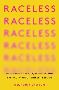 Title: Raceless: In Search of Family, Identity, and the Truth About Where I Belong, Author: Georgina Lawton