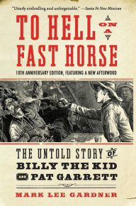 Title: To Hell on a Fast Horse Updated Edition: The Untold Story of Billy the Kid and Pat Garrett, Author: Mark Lee Gardner