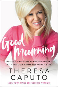 Title: Good Mourning: Moving Through Everyday Losses with Wisdom from the Other Side, Author: Theresa Caputo