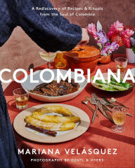 Title: Colombiana: A Rediscovery of Recipes and Rituals from the Soul of Colombia, Author: Mariana Velásquez