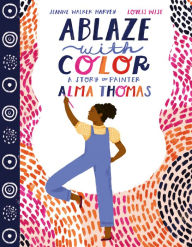 Title: Ablaze with Color: A Story of Painter Alma Thomas, Author: Jeanne Walker Harvey