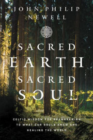 Title: Sacred Earth, Sacred Soul: Celtic Wisdom for Reawakening to What Our Souls Know and Healing the World, Author: John Philip Newell