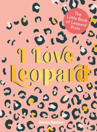 Title: I Love Leopard: The Little Book of Leopard Print, Author: Emma Bastow