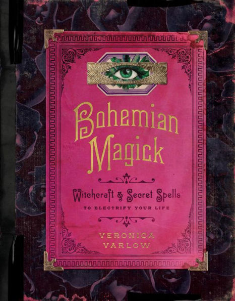 Bohemian Magick: Witchcraft and Secret Spells to Electrify Your Life