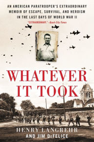 Title: Whatever It Took: An American Paratrooper's Extraordinary Memoir of Escape, Survival, and Heroism in the Last Days of World War II, Author: Henry Langrehr